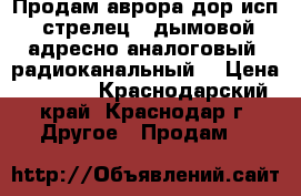 Продам аврора-дор исп.2 (стрелец®) дымовой,  адресно-аналоговый, радиоканальный, › Цена ­ 3 300 - Краснодарский край, Краснодар г. Другое » Продам   